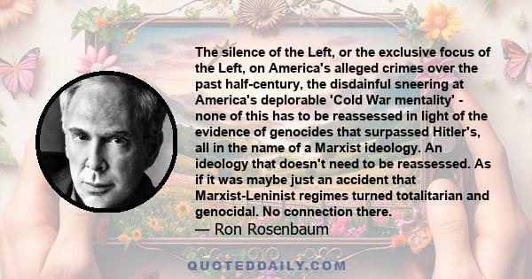 The silence of the Left, or the exclusive focus of the Left, on America's alleged crimes over the past half-century, the disdainful sneering at America's deplorable 'Cold War mentality' - none of this has to be