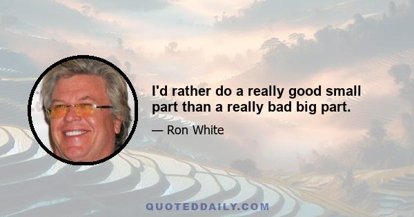I'd rather do a really good small part than a really bad big part.