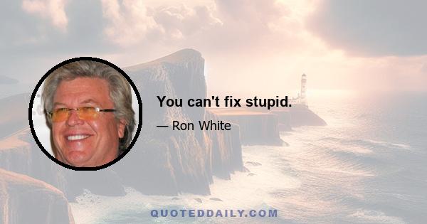 You can't fix stupid.