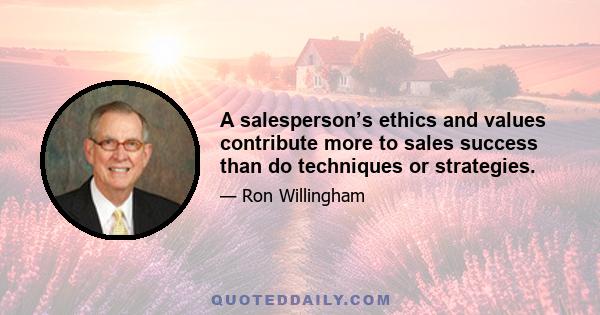 A salesperson’s ethics and values contribute more to sales success than do techniques or strategies.