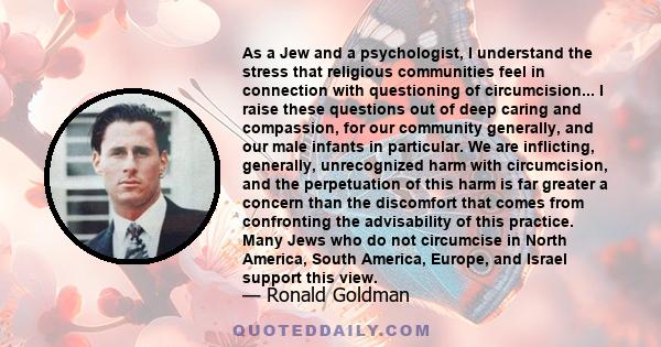 As a Jew and a psychologist, I understand the stress that religious communities feel in connection with questioning of circumcision... I raise these questions out of deep caring and compassion, for our community