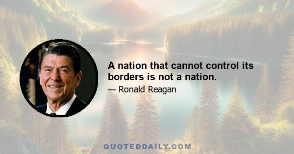 A nation that cannot control its borders is not a nation.