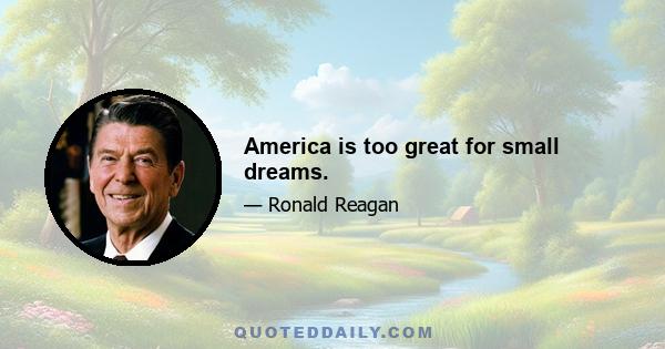 America is too great for small dreams.