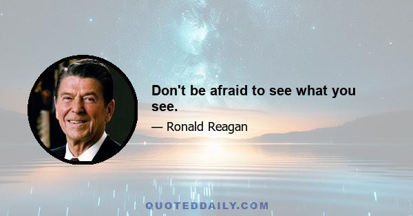 Don't be afraid to see what you see.