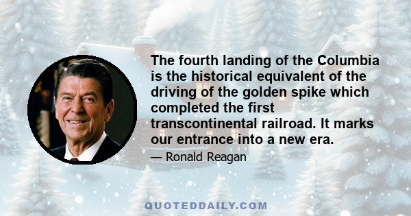 The fourth landing of the Columbia is the historical equivalent of the driving of the golden spike which completed the first transcontinental railroad. It marks our entrance into a new era.