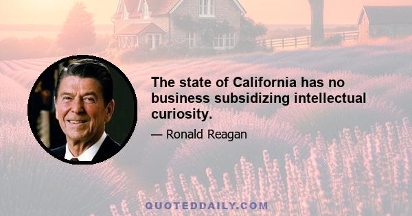 The state of California has no business subsidizing intellectual curiosity.