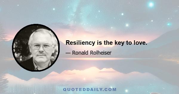 Resiliency is the key to love.