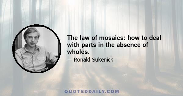 The law of mosaics: how to deal with parts in the absence of wholes.