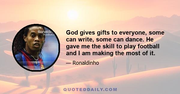 God gives gifts to everyone, some can write, some can dance. He gave me the skill to play football and I am making the most of it.