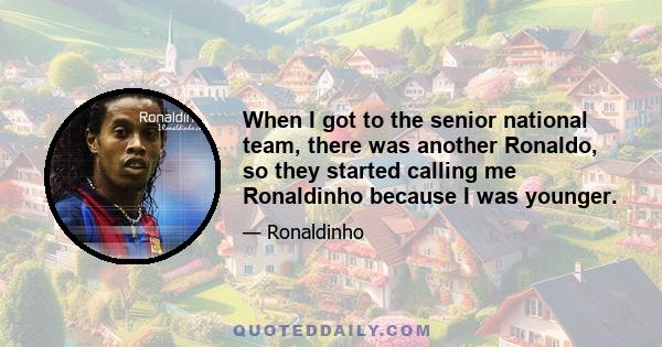 When I got to the senior national team, there was another Ronaldo, so they started calling me Ronaldinho because I was younger.