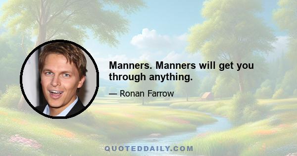 Manners. Manners will get you through anything.