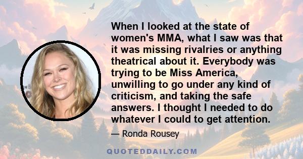 When I looked at the state of women's MMA, what I saw was that it was missing rivalries or anything theatrical about it. Everybody was trying to be Miss America, unwilling to go under any kind of criticism, and taking