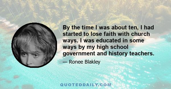 By the time I was about ten, I had started to lose faith with church ways. I was educated in some ways by my high school government and history teachers.