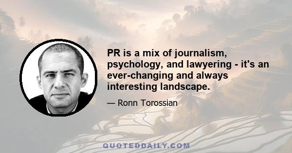 PR is a mix of journalism, psychology, and lawyering - it's an ever-changing and always interesting landscape.