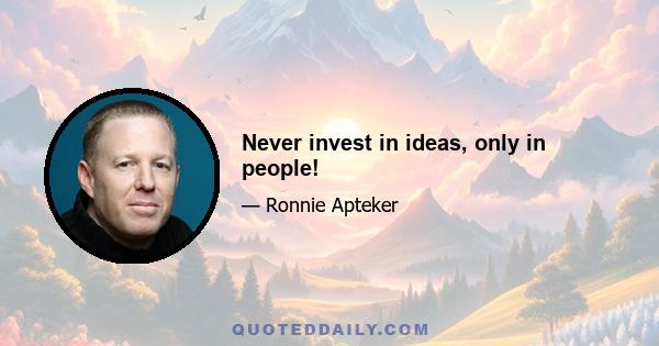 Never invest in ideas, only in people!