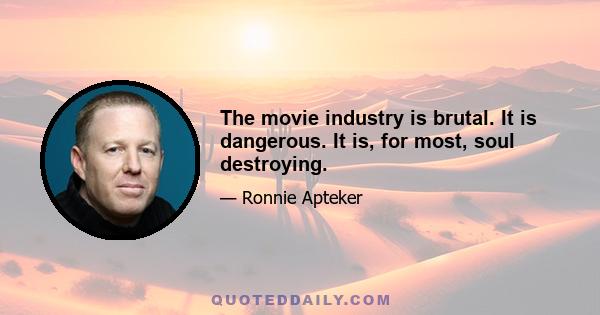 The movie industry is brutal. It is dangerous. It is, for most, soul destroying.