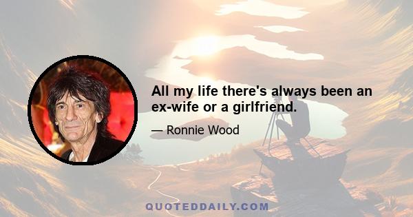 All my life there's always been an ex-wife or a girlfriend.
