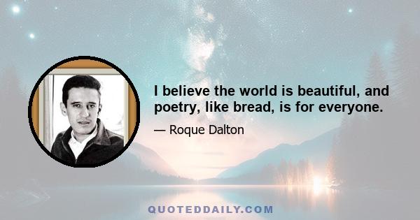 I believe the world is beautiful, and poetry, like bread, is for everyone.