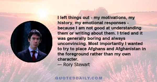 I left things out - my motivations, my history, my emotional responses - because I am not good at understanding them or writing about them. I tried and it was generally boring and always unconvincing. Most importantly I 