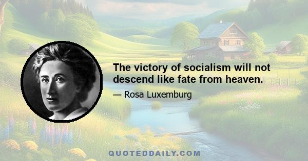 The victory of socialism will not descend like fate from heaven.