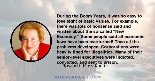 During the Boom Years, it was so easy to lose sight of basic values. For example, there was lots of nonsense said and written about the so-called New Economy. Some people said all economic laws have been overturned!