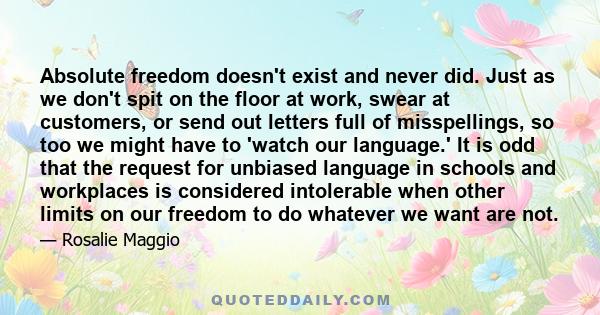 Absolute freedom doesn't exist and never did. Just as we don't spit on the floor at work, swear at customers, or send out letters full of misspellings, so too we might have to 'watch our language.' It is odd that the