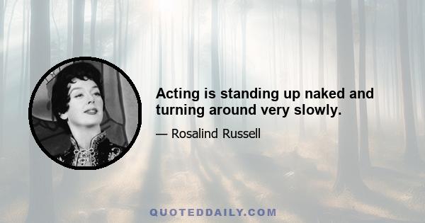 Acting is standing up naked and turning around very slowly.