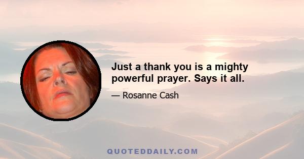 Just a thank you is a mighty powerful prayer. Says it all.