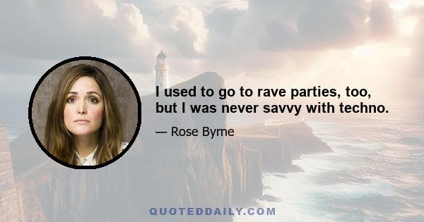 I used to go to rave parties, too, but I was never savvy with techno.