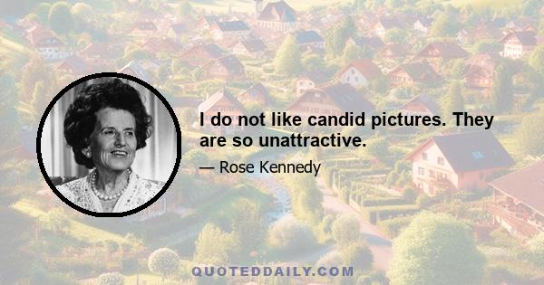 I do not like candid pictures. They are so unattractive.