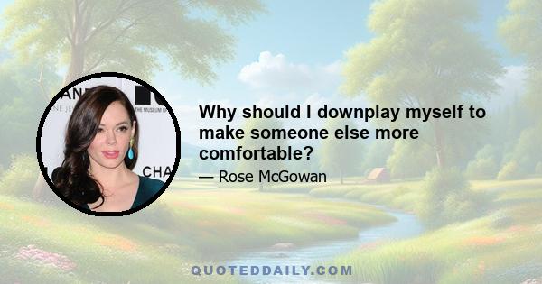 Why should I downplay myself to make someone else more comfortable?
