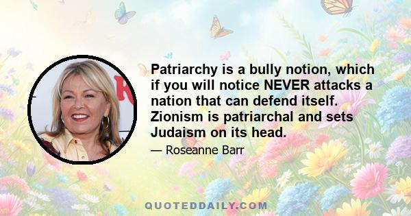 Patriarchy is a bully notion, which if you will notice NEVER attacks a nation that can defend itself. Zionism is patriarchal and sets Judaism on its head.