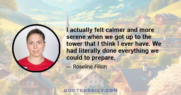 I actually felt calmer and more serene when we got up to the tower that I think I ever have. We had literally done everything we could to prepare.