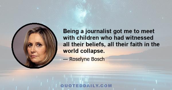 Being a journalist got me to meet with children who had witnessed all their beliefs, all their faith in the world collapse.