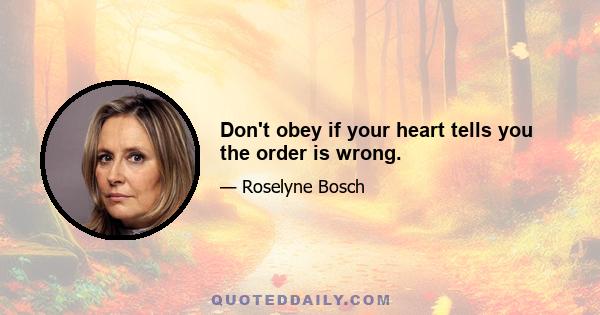 Don't obey if your heart tells you the order is wrong.