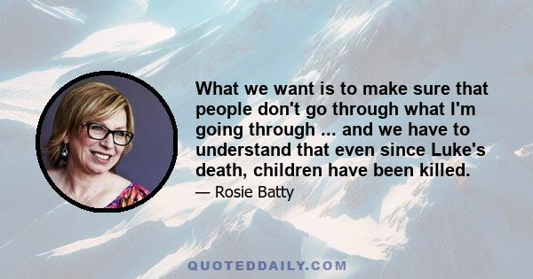 What we want is to make sure that people don't go through what I'm going through ... and we have to understand that even since Luke's death, children have been killed.