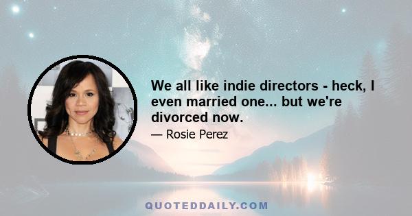 We all like indie directors - heck, I even married one... but we're divorced now.