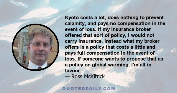 Kyoto costs a lot, does nothing to prevent calamity, and pays no compensation in the event of loss. If my insurance broker offered that sort of policy, I would not carry insurance. Instead what my broker offers is a