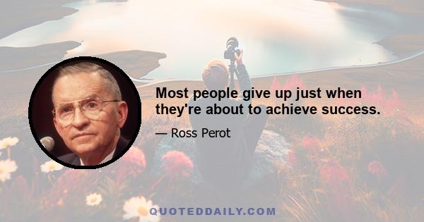 Most people give up just when they're about to achieve success.