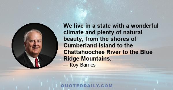 We live in a state with a wonderful climate and plenty of natural beauty, from the shores of Cumberland Island to the Chattahoochee River to the Blue Ridge Mountains.