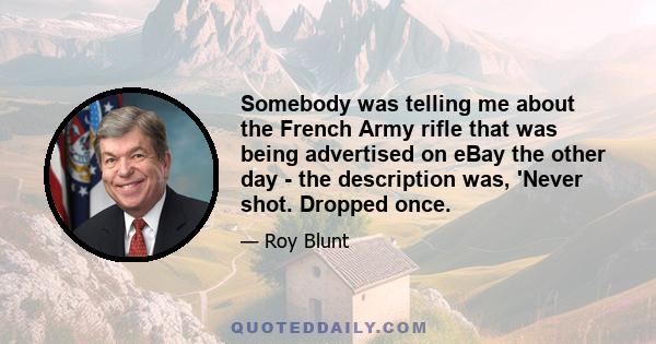 Somebody was telling me about the French Army rifle that was being advertised on eBay the other day - the description was, 'Never shot. Dropped once.