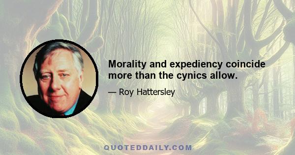 Morality and expediency coincide more than the cynics allow.