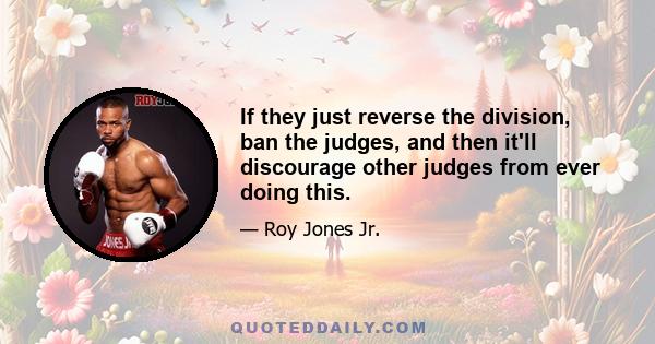 If they just reverse the division, ban the judges, and then it'll discourage other judges from ever doing this.