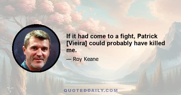 If it had come to a fight, Patrick [Vieira] could probably have killed me.