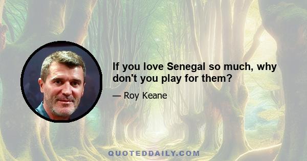 If you love Senegal so much, why don't you play for them?