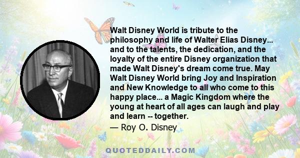 Walt Disney World is tribute to the philosophy and life of Walter Elias Disney... and to the talents, the dedication, and the loyalty of the entire Disney organization that made Walt Disney's dream come true. May Walt