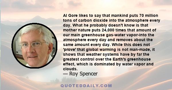 Al Gore likes to say that mankind puts 70 million tons of carbon dioxide into the atmosphere every day. What he probably doesn't know is that mother nature puts 24,000 times that amount of our main greenhouse gas-water