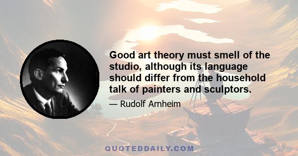 Good art theory must smell of the studio, although its language should differ from the household talk of painters and sculptors.