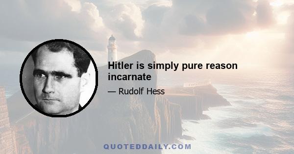 Hitler is simply pure reason incarnate