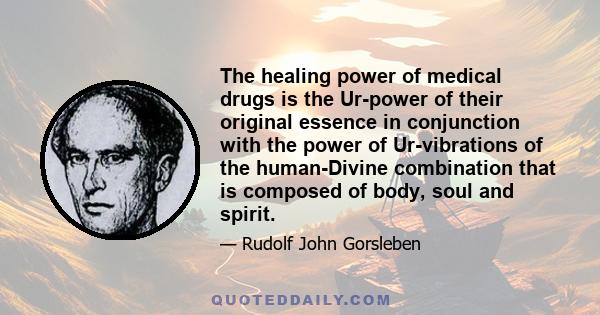 The healing power of medical drugs is the Ur-power of their original essence in conjunction with the power of Ur-vibrations of the human-Divine combination that is composed of body, soul and spirit.